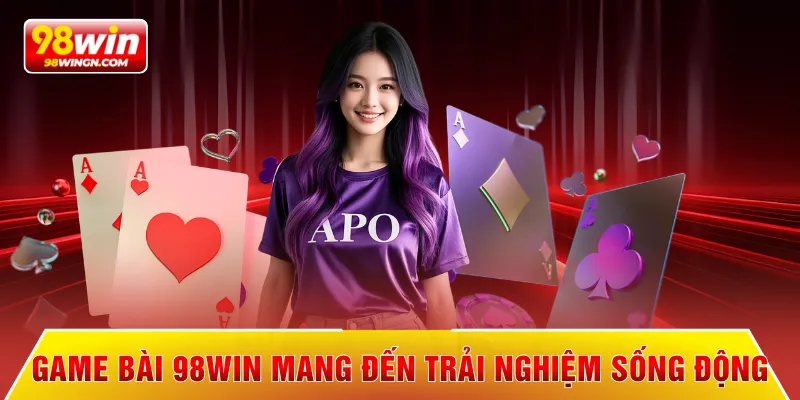 Game bài 98win mang đến trải nghiệm sống động